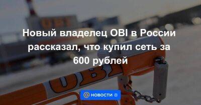 Новый владелец OBI в России рассказал, что купил сеть за 600 рублей