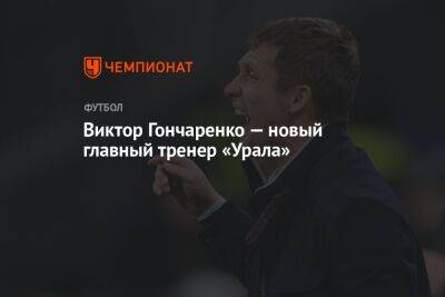 Виктор Гончаренко — новый главный тренер «Урала»
