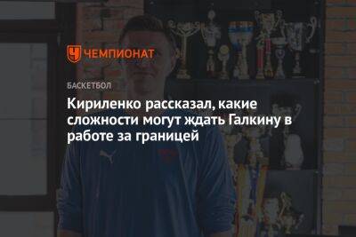 Кириленко рассказал, какие сложности могут ждать Галкину в работе за границей