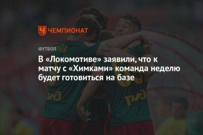 В «Локомотиве» заявили, что к матчу с «Химками» команда неделю будет готовиться на базе