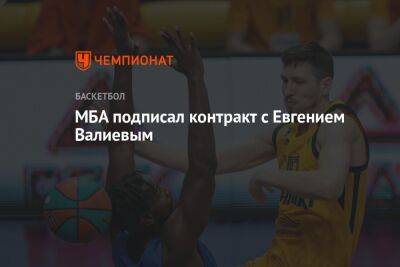 МБА подписал контракт с Евгением Валиевым - championat.com - Россия