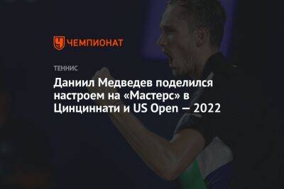 Даниил Медведев поделился настроем на «Мастерс» в Цинциннати и US Open — 2022