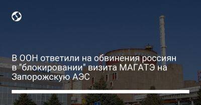 В ООН ответили на обвинения россиян в "блокировании" визита МАГАТЭ на Запорожскую АЭС
