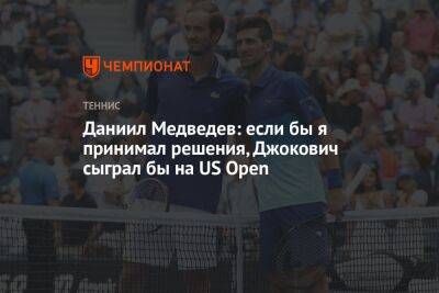 Даниил Медведев: если бы я принимал решения, Джокович сыграл бы на US Open