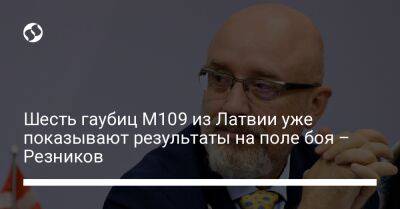 Шесть гаубиц M109 из Латвии уже показывают результаты на поле боя – Резников