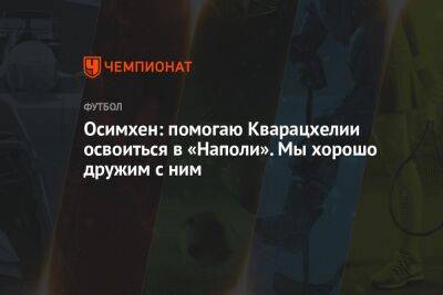 Осимхен: помогаю Кварацхелии освоиться в «Наполи». Мы хорошо дружим с ним