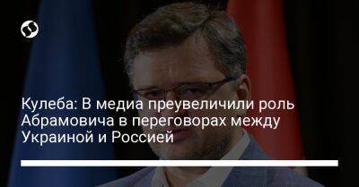 Кулеба: В медиа преувеличили роль Абрамовича в переговорах между Украиной и Россией