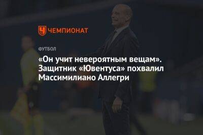 «Он учит невероятным вещам». Защитник «Ювентуса» похвалил Массимилиано Аллегри