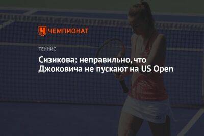 Яна Сизикова - София Колодкина - Сизикова: неправильно, что Джоковича не пускают на US Open - championat.com - США