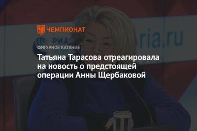 Татьяна Тарасова отреагировала на новость о предстоящей операции Анны Щербаковой