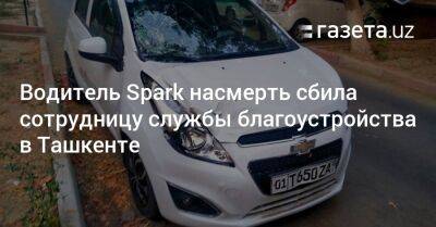 Водитель Spark насмерть сбила сотрудницу службы благоустройства в Ташкенте