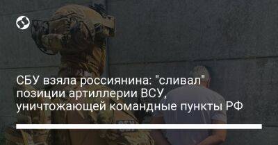 СБУ взяла россиянина: "сливал" позиции артиллерии ВСУ, уничтожающей командные пункты РФ