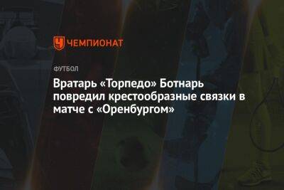 Вратарь «Торпедо» Ботнарь повредил крестообразные связки в матче с «Оренбургом»