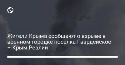 Жители Крыма сообщают о взрыве в военном городке поселка Гвардейское – Крым.Реалии