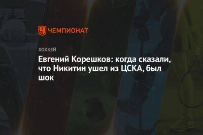 Евгений Корешков: когда сказали, что Никитин ушел из ЦСКА, был шок