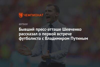 Бывший пресс-атташе Шевченко рассказал о первой встрече футболиста с Владимиром Путиным