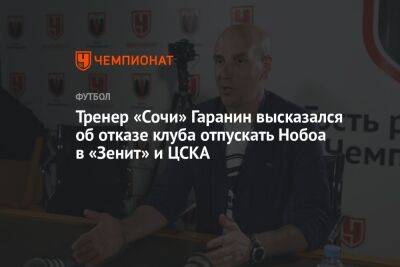 Тренер «Сочи» Гаранин высказался об отказе клуба отпускать Нобоа в «Зенит» и ЦСКА