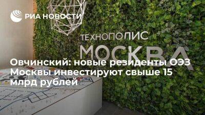 Овчинский: новые резиденты ОЭЗ Москвы инвестируют свыше 15 млрд рублей
