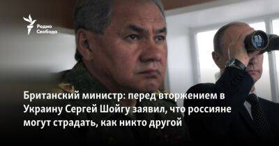 Британский министр: перед вторжением в Украину Сергей Шойгу заявил, что россияне могут страдать как никто другой