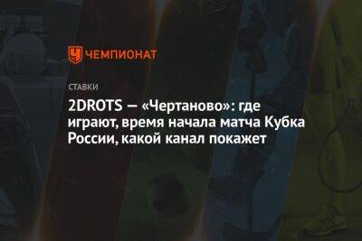 2DROTS — «Чертаново»: где играют, время начала матча Кубка России, какой канал покажет