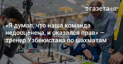 «Я думал, что наша команда недооценена, и оказался прав» — тренер Узбекистана по шахматам