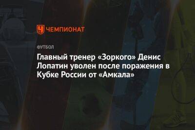 Главный тренер «Зоркого» Денис Лопатин уволен после поражения в Кубке России от «Амкала»