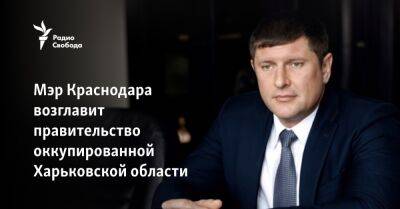 Мэр Краснодара возглавит правительство оккупированной Харьковской области