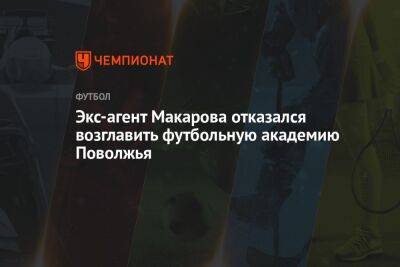 Экс-агент Макарова отказался возглавить футбольную академию Поволжья