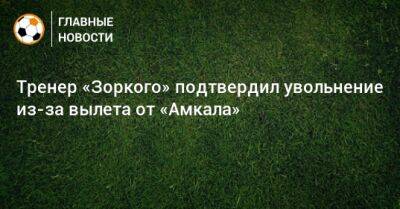Тренер «Зоркого» подтвердил увольнение из-за вылета от «Амкала»