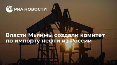 Правительство Мьянмы создало комитет по импорту нефти и нефтепродуктов из России