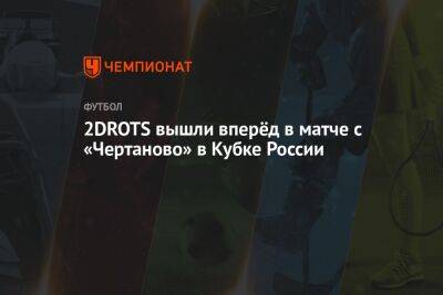 2DROTS вышли вперёд в матче с «Чертаново» в Кубке России