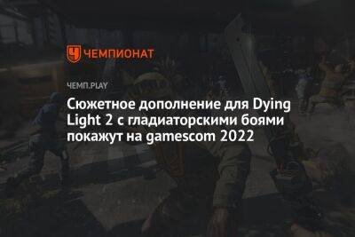 Сюжетное дополнение для Dying Light 2 с гладиаторскими боями покажут на gamescom 2022