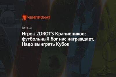 Игрок 2DROTS Крапивников: футбольный бог нас награждает. Надо выиграть Кубок