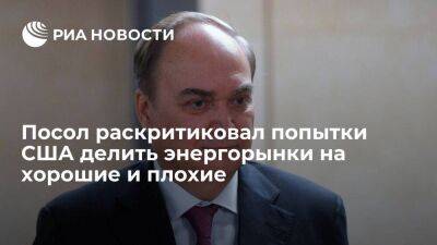 Посол Антонов: попытки США делить энергорынки на хорошие и плохие ведут к дестабилизации