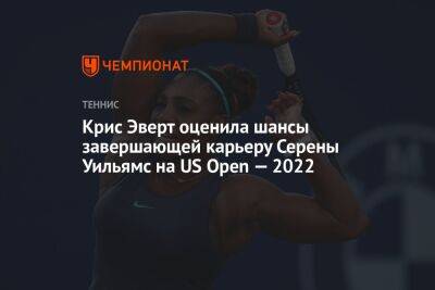 Крис Эверт оценила шансы завершающей карьеру Серены Уильямс на US Open — 2022