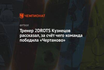 Тренер 2DROTS Кузнецов рассказал, за счёт чего команда победила «Чертаново»