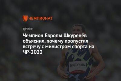 Чемпион Европы Шкуренёв объяснил, почему пропустил встречу с министром спорта на ЧР-2022