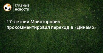 17-летний Майсторович прокомментировал переход в «Динамо»