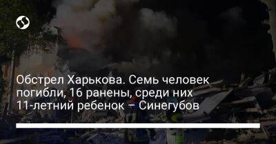Обстрел Харькова. Семь человек погибли, 16 ранены, среди них 11-летний ребенок – Синегубов