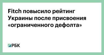 Fitch повысило рейтинг Украины после присвоения «ограниченного дефолта»