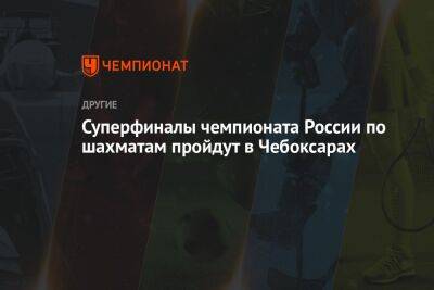 Суперфиналы чемпионата России по шахматам пройдут в Чебоксарах