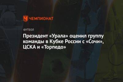Президент «Урала» оценил группу команды в Кубке России с «Сочи», ЦСКА и «Торпедо»