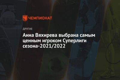 Анна Вяхирева выбрана самым ценным игроком Суперлиги сезона-2021/2022