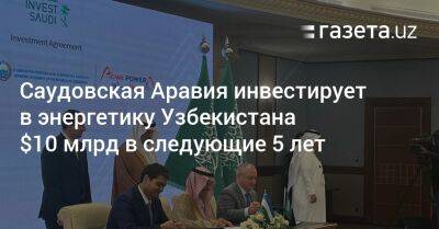 Саудовская Аравия инвестирует в энергетику Узбекистана $10 млрд в следующие 5 лет