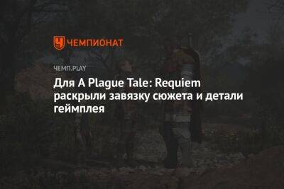 Для A Plague Tale: Requiem раскрыли завязку сюжета и детали геймплея