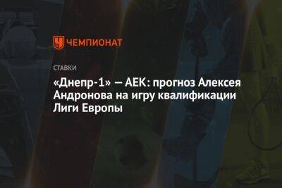 «Днепр-1» — АЕК: прогноз Алексея Андронова на игру квалификации Лиги Европы
