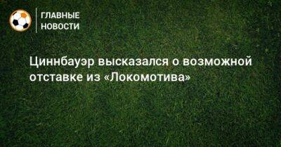 Циннбауэр высказался о возможной отставке из «Локомотива»