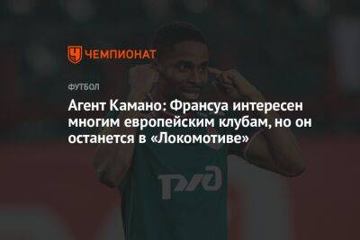 Агент Камано: Франсуа интересен многим европейским клубам, но он останется в «Локомотиве»
