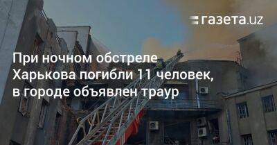 При ночном обстреле Харькова погибли 11 человек, в городе объявлен траур