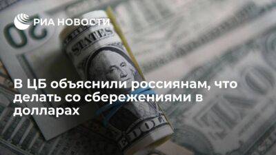 В ЦБ объяснили россиянам, что делать со сбережениями в долларах